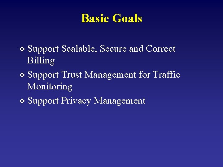 Basic Goals v Support Scalable, Secure and Correct Billing v Support Trust Management for