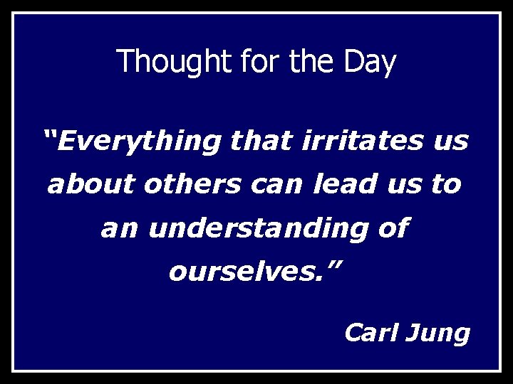 Thought for the Day “Everything that irritates us about others can lead us to