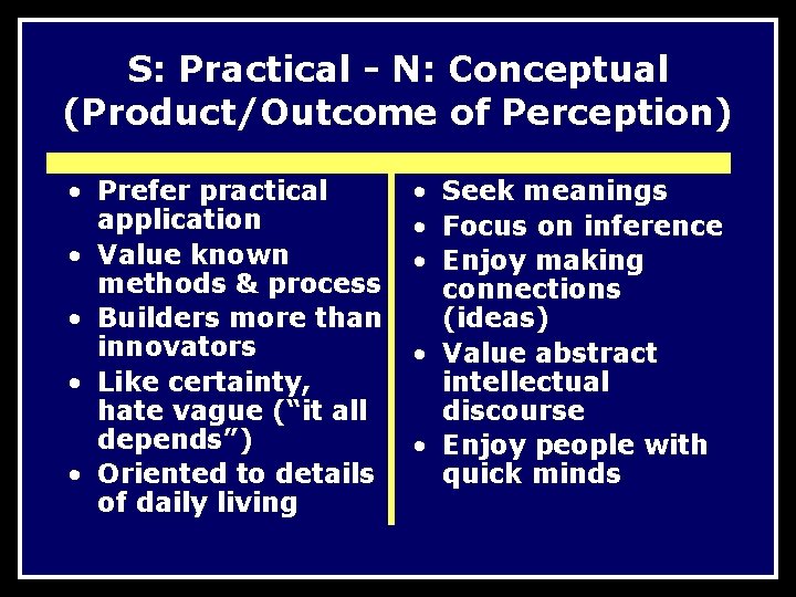 S: Practical - N: Conceptual (Product/Outcome of Perception) • Prefer practical application • Value