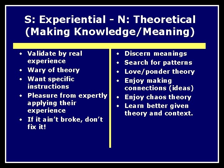 S: Experiential - N: Theoretical (Making Knowledge/Meaning) • Validate by real experience • Wary