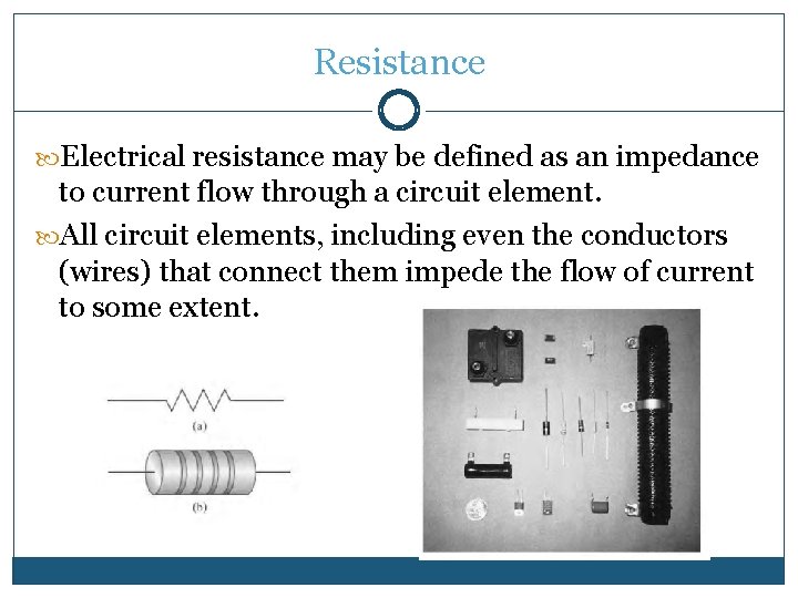 Resistance Electrical resistance may be defined as an impedance to current flow through a Resistance Electrical resistance may be defined as an impedance to current flow through a