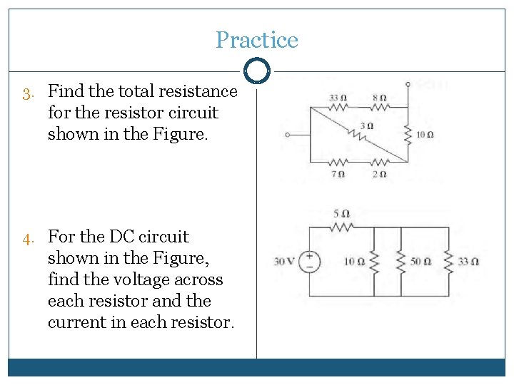 Practice 3. Find the total resistance for the resistor circuit shown in the Figure. Practice 3. Find the total resistance for the resistor circuit shown in the Figure.