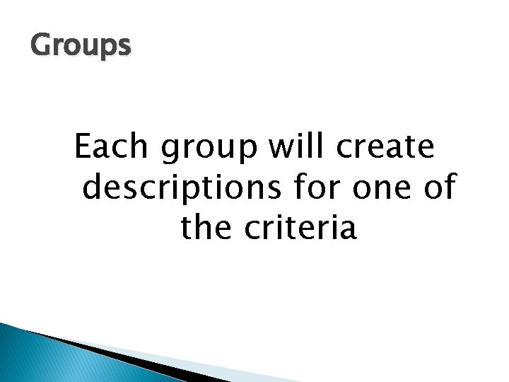 Groups Each group will create descriptions for one of the criteria 