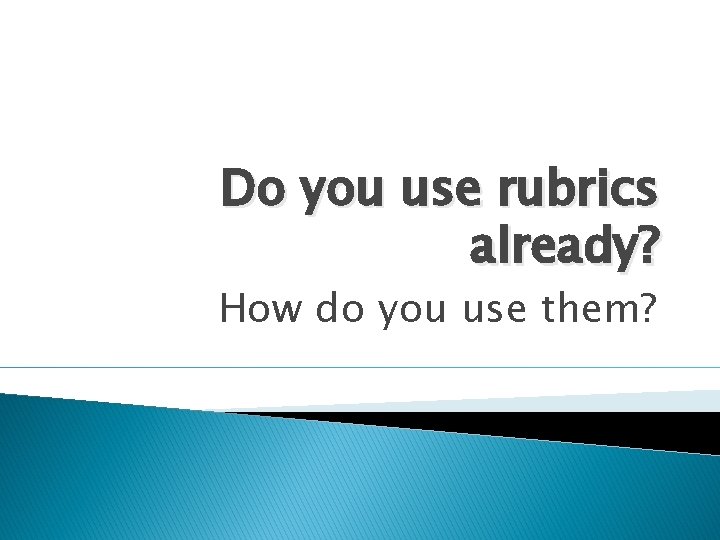 Do you use rubrics already? How do you use them? 