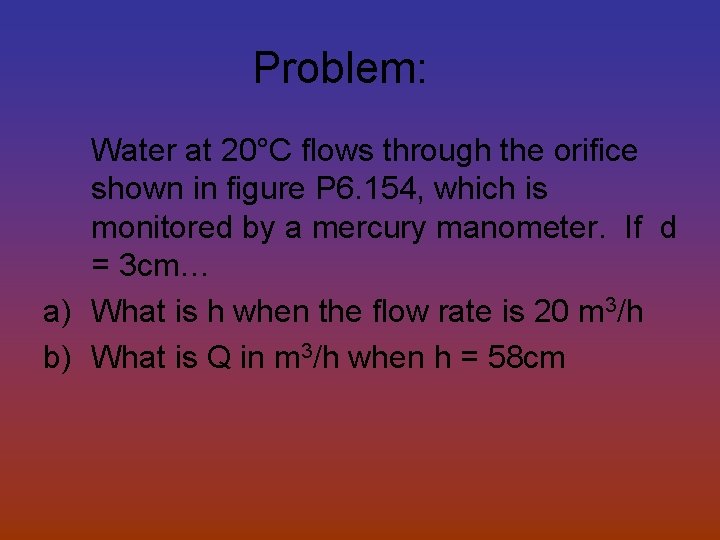 Problem: Water at 20°C flows through the orifice shown in figure P 6. 154,
