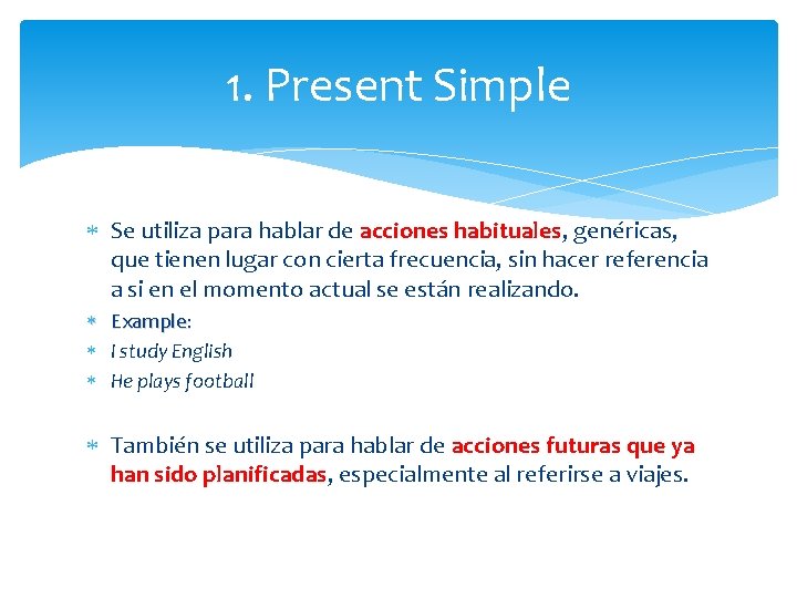 1. Present Simple Se utiliza para hablar de acciones habituales, genéricas, que tienen lugar