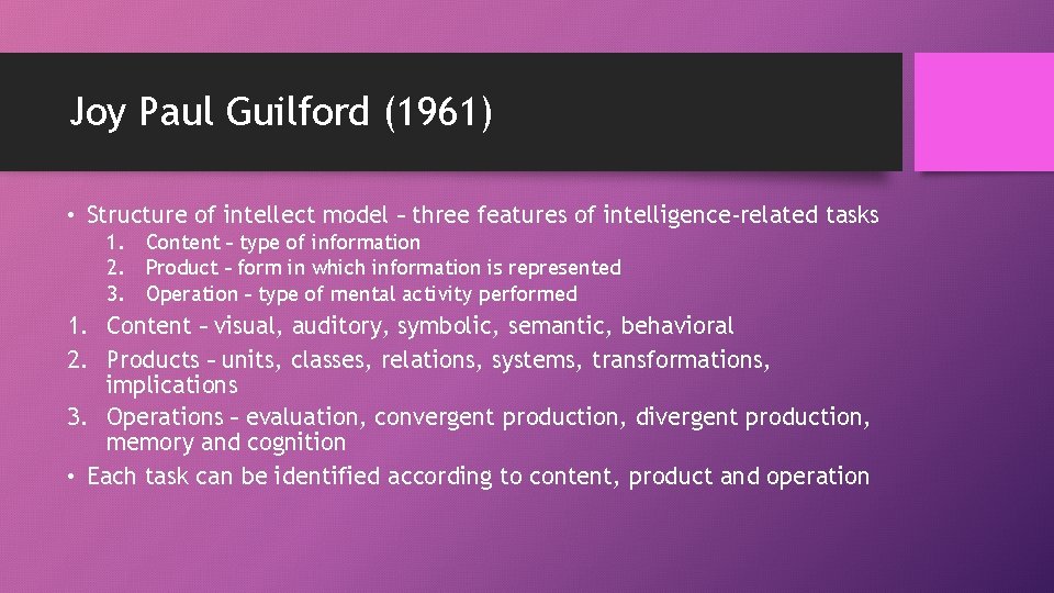 Joy Paul Guilford (1961) • Structure of intellect model – three features of intelligence-related