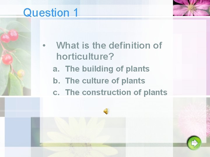 Question 1 • What is the definition of horticulture? a. The building of plants