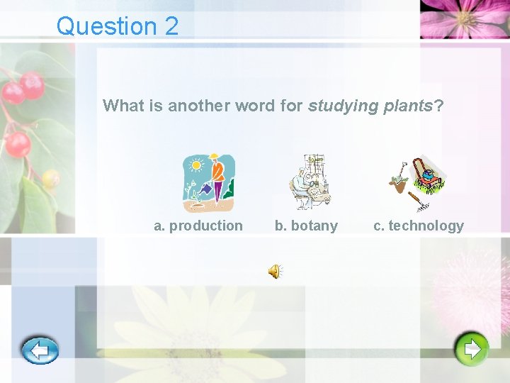 Question 2 What is another word for studying plants? a. production b. botany c.