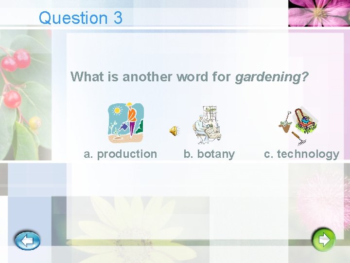 Question 3 What is another word for gardening? a. production b. botany c. technology