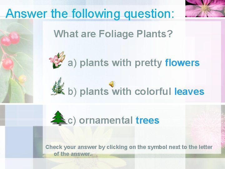 Answer the following question: What are Foliage Plants? a) plants with pretty flowers b)