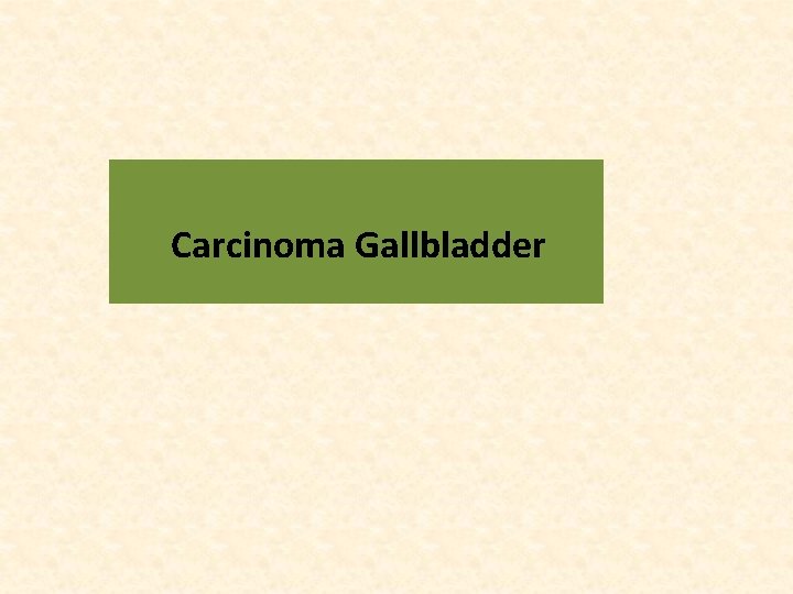 Carcinoma Gallbladder 