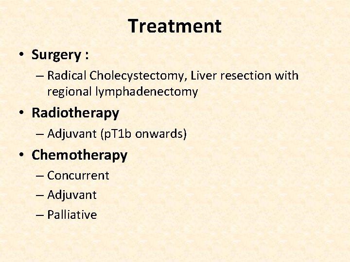 Treatment • Surgery : – Radical Cholecystectomy, Liver resection with regional lymphadenectomy • Radiotherapy