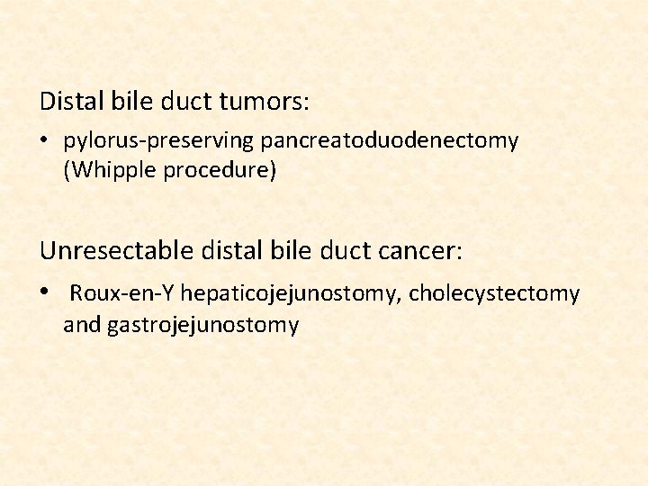 Distal bile duct tumors: • pylorus-preserving pancreatoduodenectomy (Whipple procedure) Unresectable distal bile duct cancer: