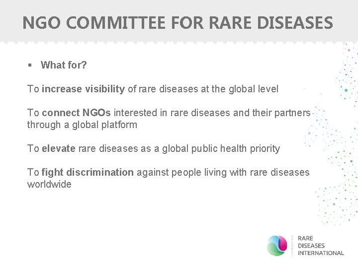 NGO COMMITTEE FOR RARE DISEASES § What for? To increase visibility of rare diseases