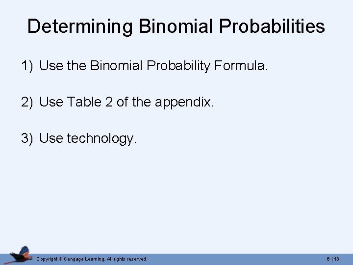 Determining Binomial Probabilities 1) Use the Binomial Probability Formula. 2) Use Table 2 of