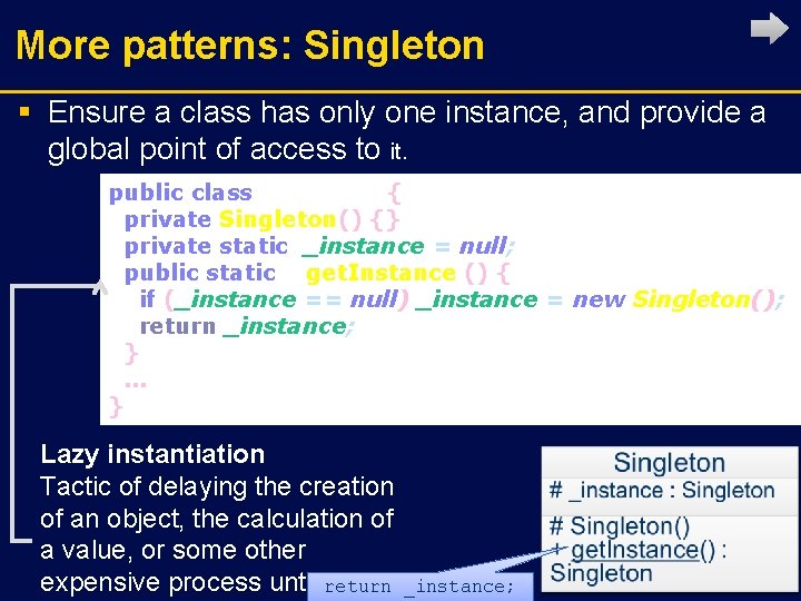 More patterns: Singleton § Ensure a class has only one instance, and provide a