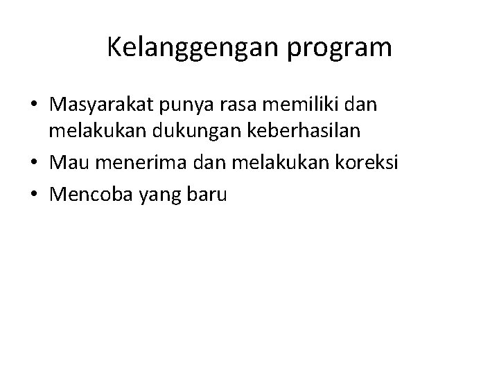 Kelanggengan program • Masyarakat punya rasa memiliki dan melakukan dukungan keberhasilan • Mau menerima