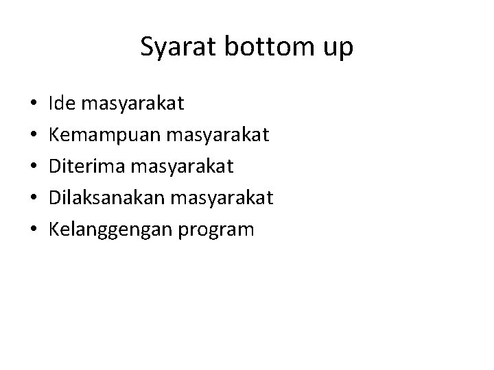 Syarat bottom up • • • Ide masyarakat Kemampuan masyarakat Diterima masyarakat Dilaksanakan masyarakat