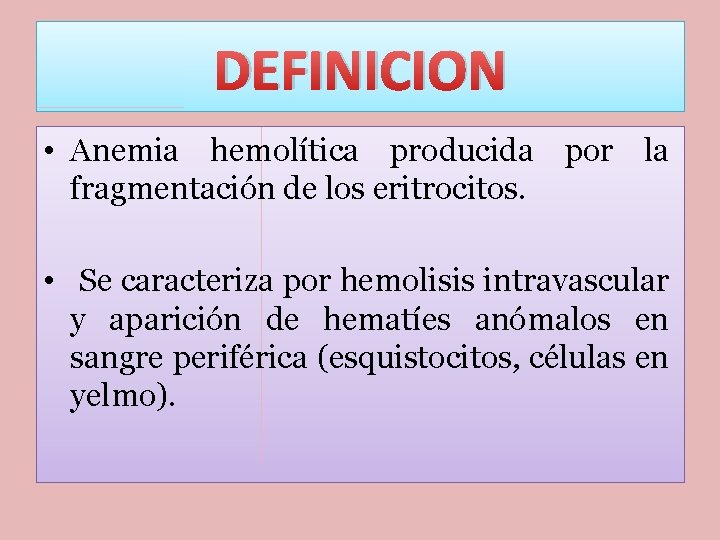 DEFINICION • Anemia hemolítica producida por la fragmentación de los eritrocitos. • Se caracteriza