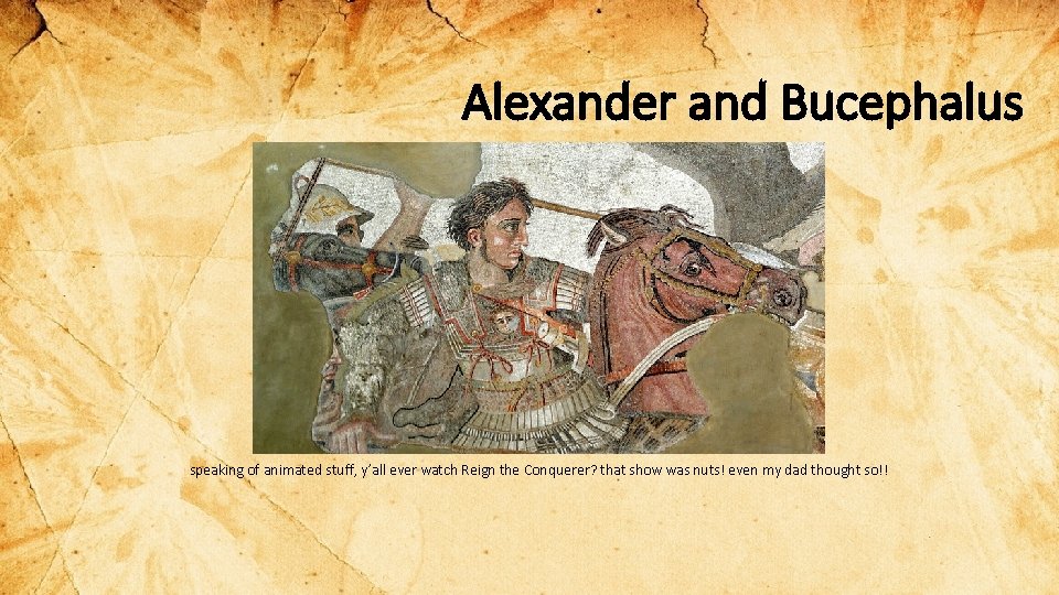 Alexander and Bucephalus speaking of animated stuff, y’all ever watch Reign the Conquerer? that