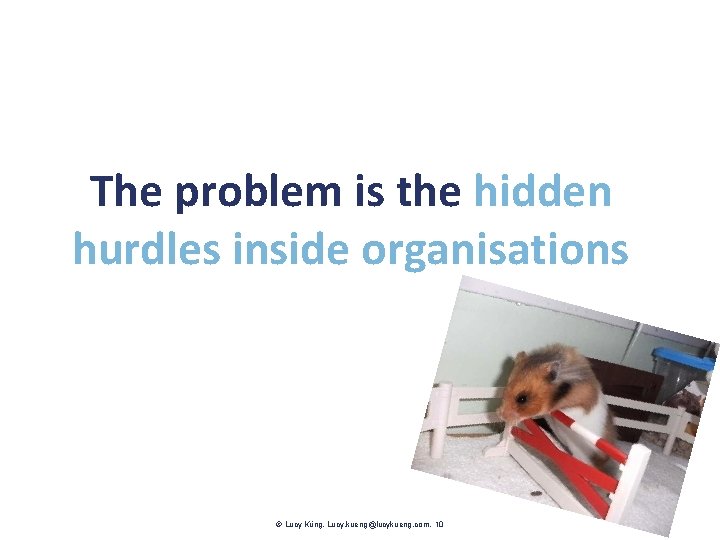 The problem is the hidden hurdles inside organisations Lucy Küng. Lucy. kueng@lucykueng. com. 10