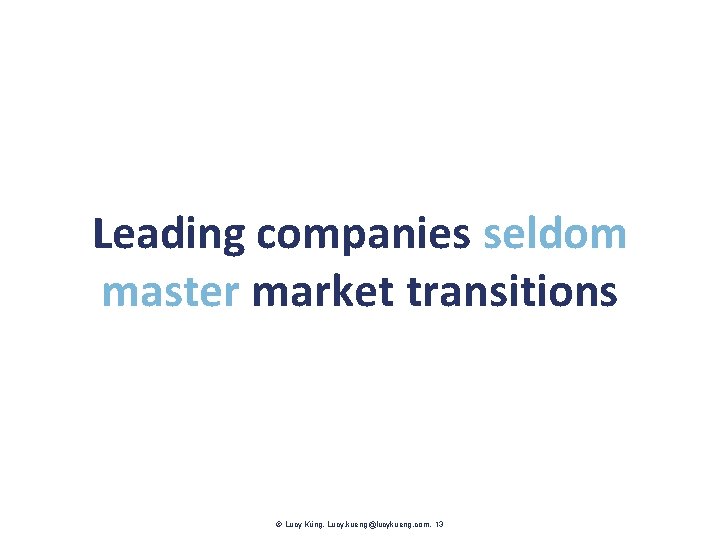 Leading companies seldom master market transitions Lucy Küng. Lucy. kueng@lucykueng. com. 13 