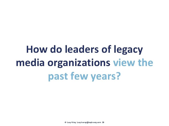 How do leaders of legacy media organizations view the past few years? Lucy Küng.
