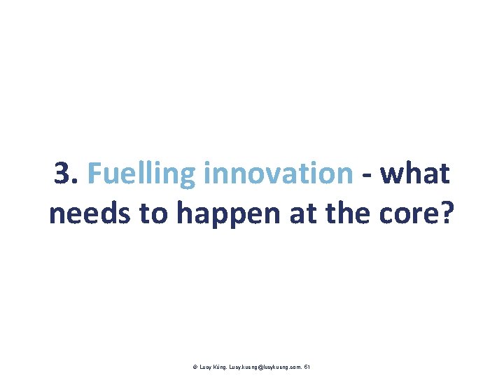 3. Fuelling innovation - what needs to happen at the core? Lucy Küng. Lucy.