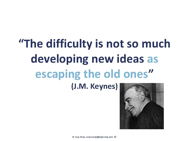“The difficulty is not so much developing new ideas as escaping the old ones”