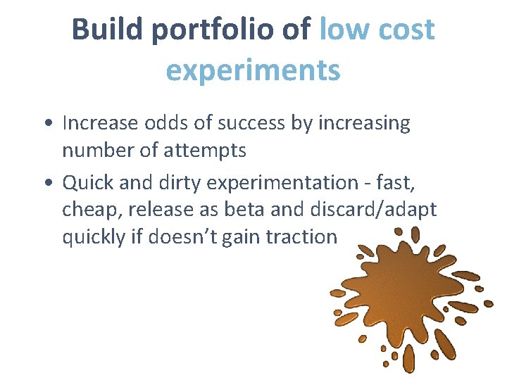 Build portfolio of low cost experiments • Increase odds of success by increasing number