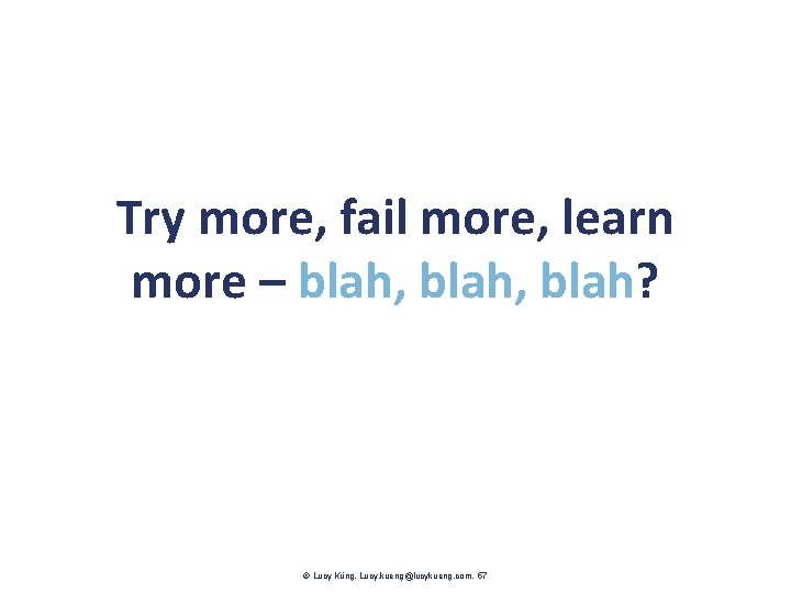 Try more, fail more, learn more – blah, blah? Lucy Küng. Lucy. kueng@lucykueng. com.