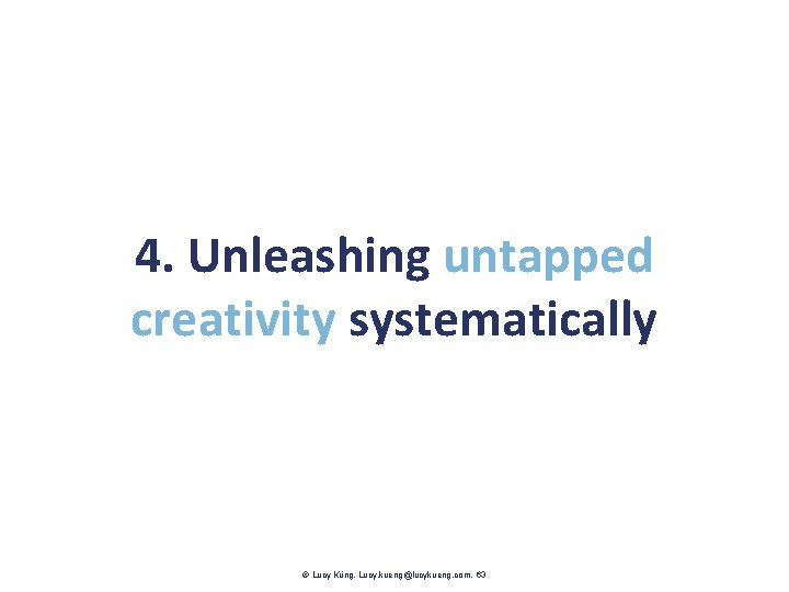 4. Unleashing untapped creativity systematically Lucy Küng. Lucy. kueng@lucykueng. com. 63 
