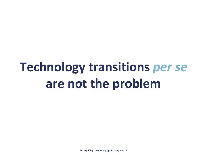 Technology transitions per se are not the problem Lucy Küng. Lucy. kueng@lucykueng. com. 9