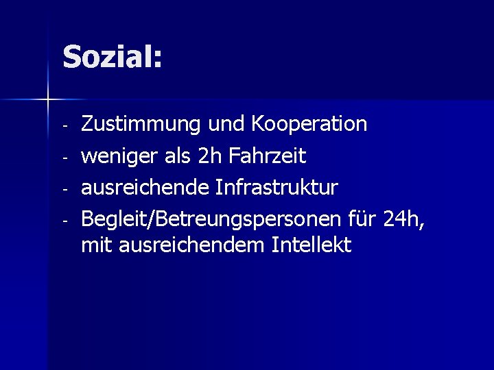 Sozial: - Zustimmung und Kooperation weniger als 2 h Fahrzeit ausreichende Infrastruktur Begleit/Betreungspersonen für