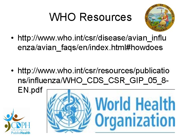 WHO Resources • http: //www. who. int/csr/disease/avian_influ enza/avian_faqs/en/index. html#howdoes • http: //www. who. int/csr/resources/publicatio