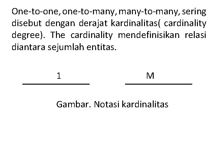 One-to-one, one-to-many, many-to-many, sering disebut dengan derajat kardinalitas( cardinality degree). The cardinality mendefinisikan relasi