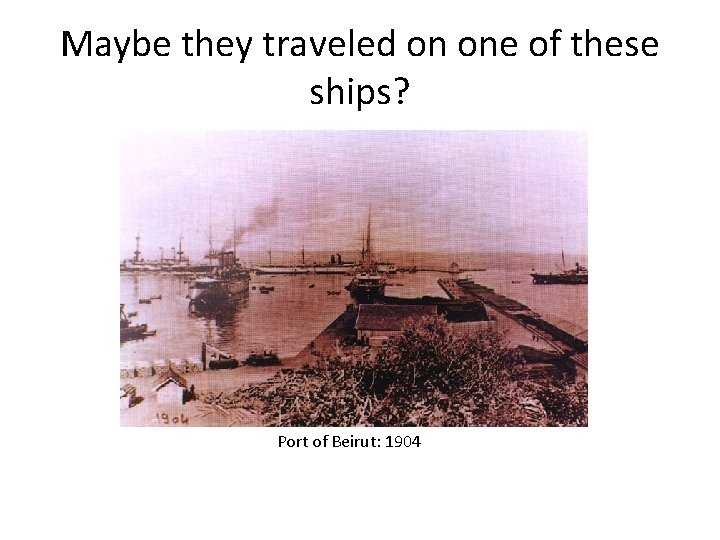 Maybe they traveled on one of these ships? Port of Beirut: 1904 