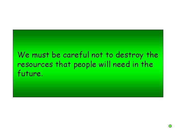 We must be careful not to destroy the resources that people will need in