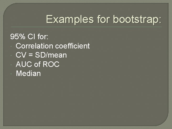 Examples for bootstrap: 95% CI for: Correlation coefficient CV = SD/mean AUC of ROC Examples for bootstrap: 95% CI for: Correlation coefficient CV = SD/mean AUC of ROC