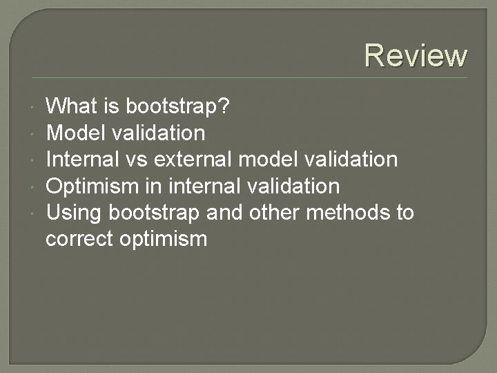 Review What is bootstrap? Model validation Internal vs external model validation Optimism in internal Review What is bootstrap? Model validation Internal vs external model validation Optimism in internal