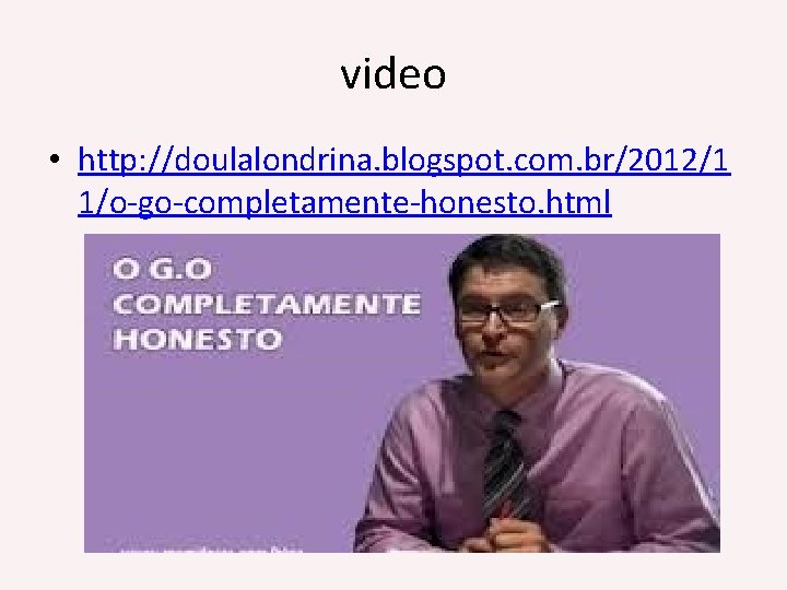 video • http: //doulalondrina. blogspot. com. br/2012/1 1/o-go-completamente-honesto. html 