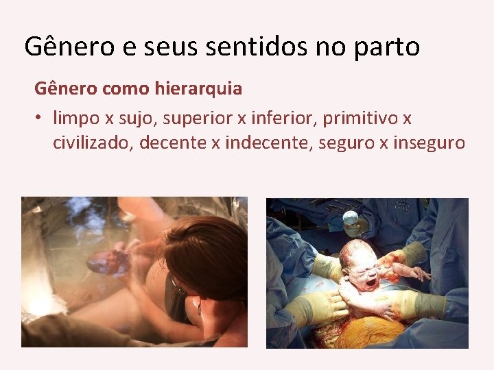 Gênero e seus sentidos no parto Gênero como hierarquia • limpo x sujo, superior