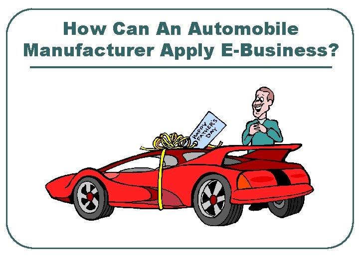 How Can An Automobile Manufacturer Apply E-Business? 