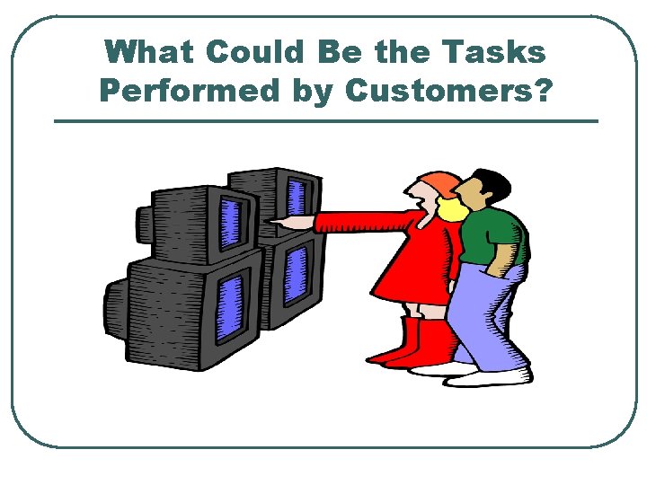 What Could Be the Tasks Performed by Customers? 