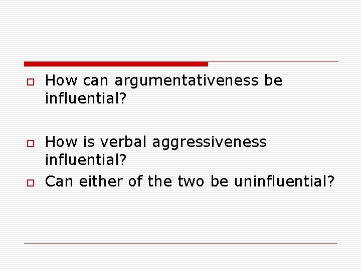 o o o How can argumentativeness be influential? How is verbal aggressiveness influential? Can