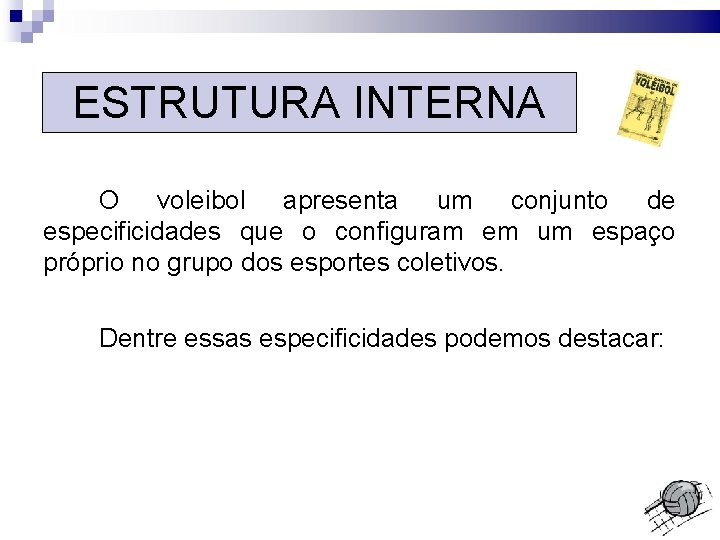 ESTRUTURA INTERNA O voleibol apresenta um conjunto de especificidades que o configuram em um