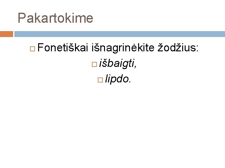 Pakartokime Fonetiškai išnagrinėkite žodžius: išbaigti, lipdo. 