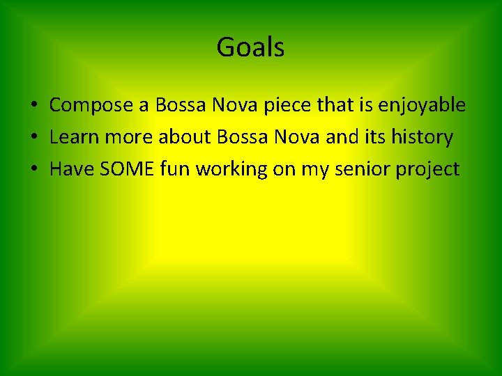 Goals • Compose a Bossa Nova piece that is enjoyable • Learn more about