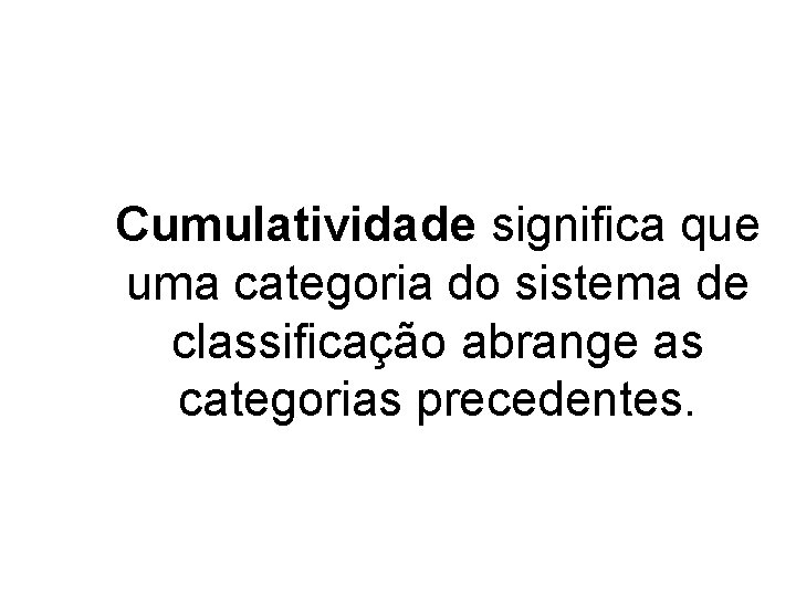 Cumulatividade significa que uma categoria do sistema de classificação abrange as categorias precedentes. 